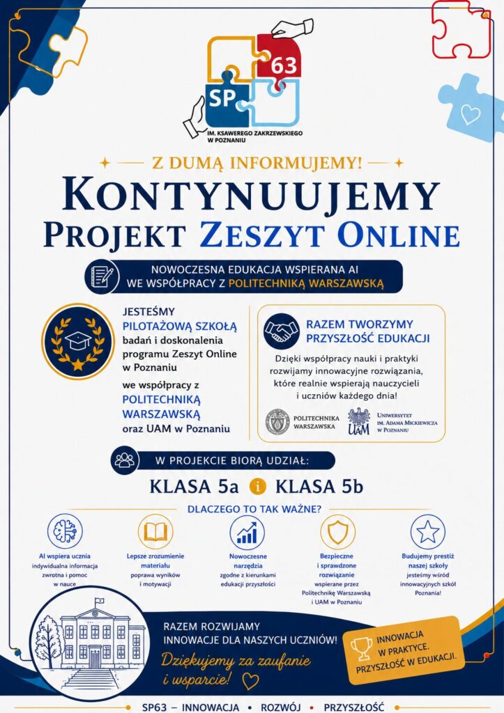 📘 Kontynuujemy projekt „Zeszyt Online”!

Z dumą informujemy, że nasza szkoła kontynuuje udział w projekcie „Zeszyt Online”, realizowanym we współpracy z Politechniką Warszawską oraz UAM w Poznaniu.

W tym roku szkolnym w projekcie uczestniczą klasy 5a i 5b. Cieszymy się, że możemy być częścią inicjatywy, która łączy nowoczesne technologie, naukę i codzienną edukację naszych uczniów 💙📚